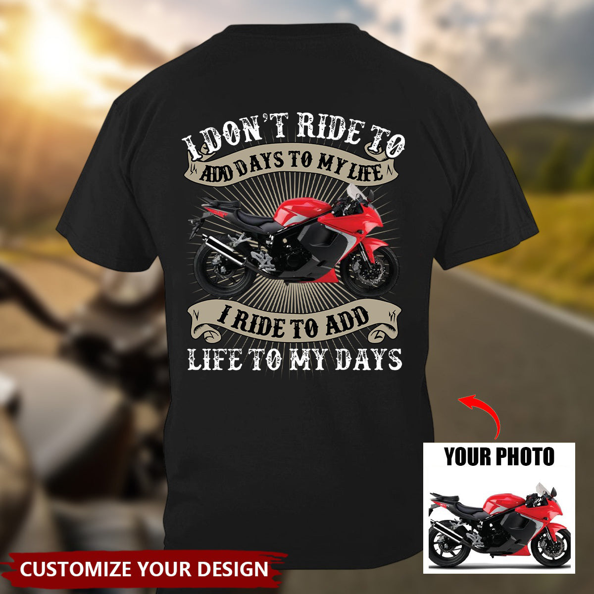 I DON'T RIDE TO ADD DAYS TO MY LIFE I RIDE TO ADD LIFE TO MY DAYS- Biker Motorcycle Custom Photo T-shirt